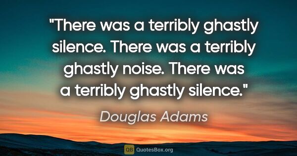 Douglas Adams quote: "There was a terribly ghastly silence. There was a terribly..."