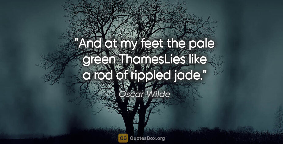 Oscar Wilde quote: "And at my feet the pale green ThamesLies like a rod of rippled..."