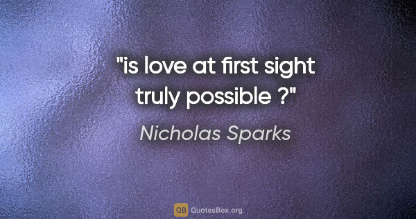 Nicholas Sparks quote: "is love at first sight truly possible ?"