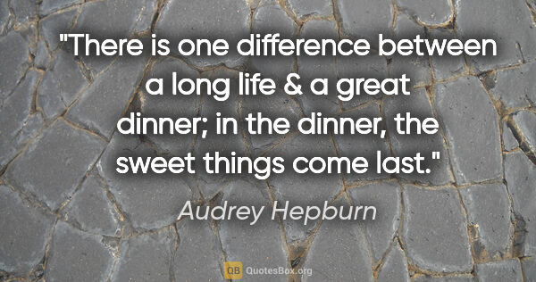 Audrey Hepburn quote: "There is one difference between a long life & a great dinner;..."