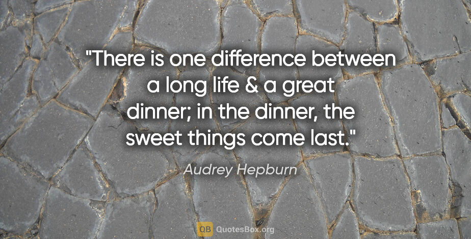 Audrey Hepburn quote: "There is one difference between a long life & a great dinner;..."