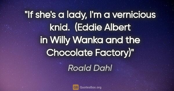 Roald Dahl quote: "If she's a lady, I'm a vernicious knid.  (Eddie Albert in..."