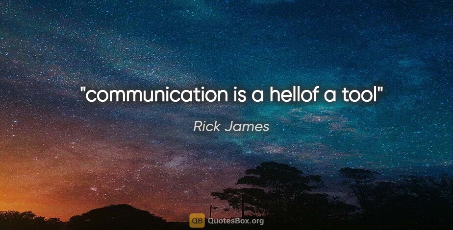 Rick James quote: "communication is a hellof a tool"