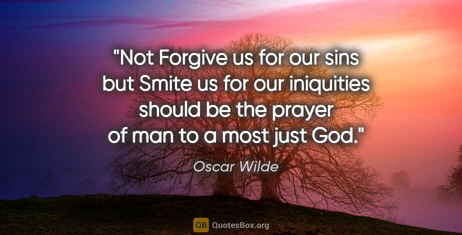 Oscar Wilde quote: "Not "Forgive us for our sins" but "Smite us for our..."