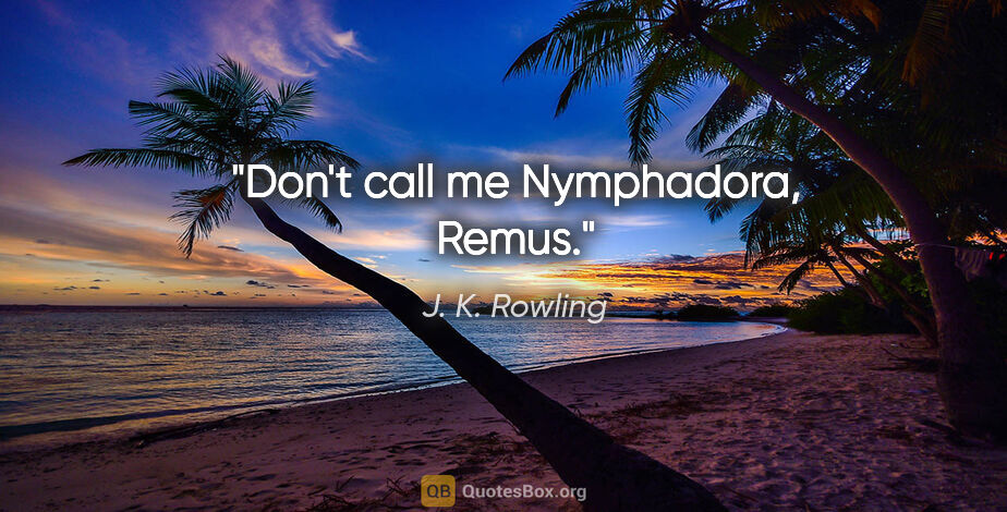 J. K. Rowling quote: "Don't call me Nymphadora, Remus."