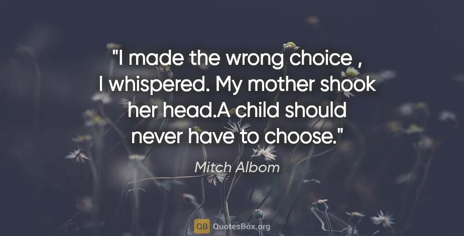 Mitch Albom quote: "I made the wrong choice ," I whispered. My mother shook her..."