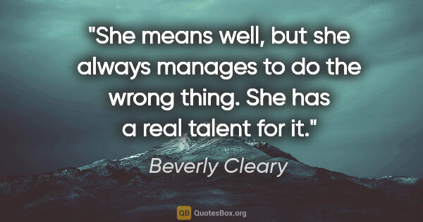 Beverly Cleary quote: "She means well, but she always manages to do the wrong thing...."