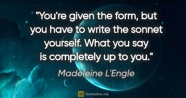 Madeleine L'Engle quote: "You're given the form, but you have to write the sonnet..."