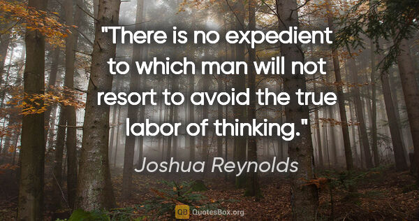 Joshua Reynolds quote: "There is no expedient to which man will not resort to avoid..."