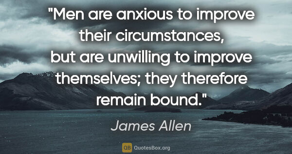 James Allen quote: "Men are anxious to improve their circumstances, but are..."