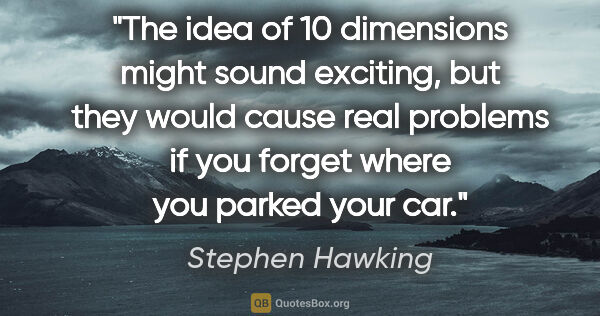 Stephen Hawking quote: "The idea of 10 dimensions might sound exciting, but they would..."