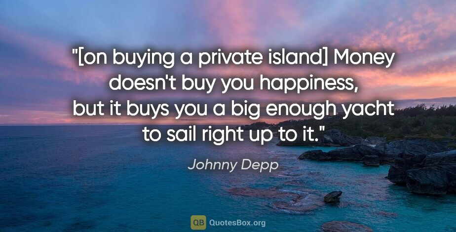 Johnny Depp quote: "[on buying a private island] Money doesn't buy you happiness,..."