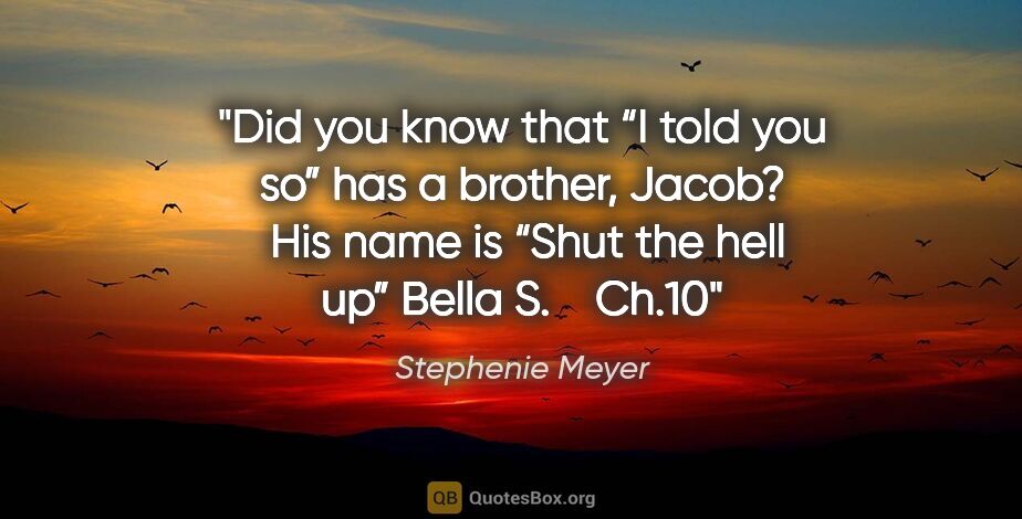 Stephenie Meyer quote: "Did you know that “I told you so” has a brother, Jacob?  His..."