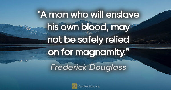 Frederick Douglass quote: "A man who will enslave his own blood, may not be safely relied..."