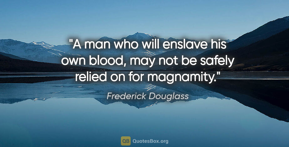 Frederick Douglass quote: "A man who will enslave his own blood, may not be safely relied..."