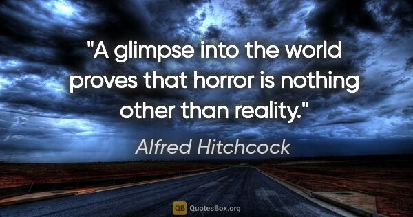 Alfred Hitchcock quote: "A glimpse into the world proves that horror is nothing other..."