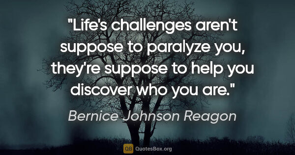 Bernice Johnson Reagon quote: "Life's challenges aren't suppose to paralyze you, they're..."