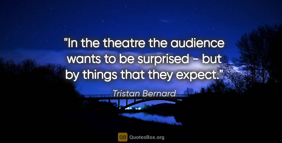 Tristan Bernard quote: "In the theatre the audience wants to be surprised - but by..."