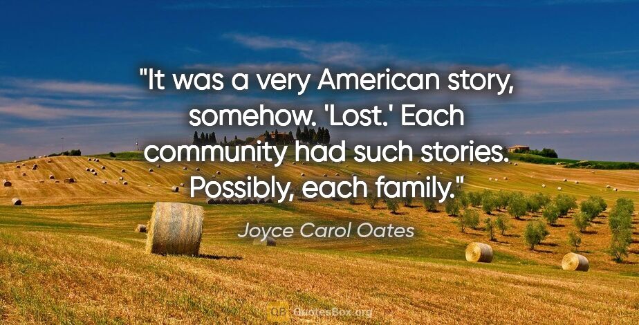 Joyce Carol Oates quote: "It was a very American story, somehow. 'Lost.' Each community..."