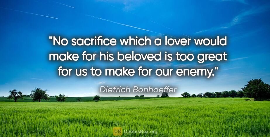 Dietrich Bonhoeffer quote: "No sacrifice which a lover would make for his beloved is too..."