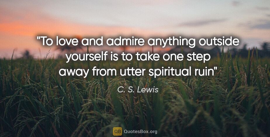 C. S. Lewis quote: "To love and admire anything outside yourself is to take one..."