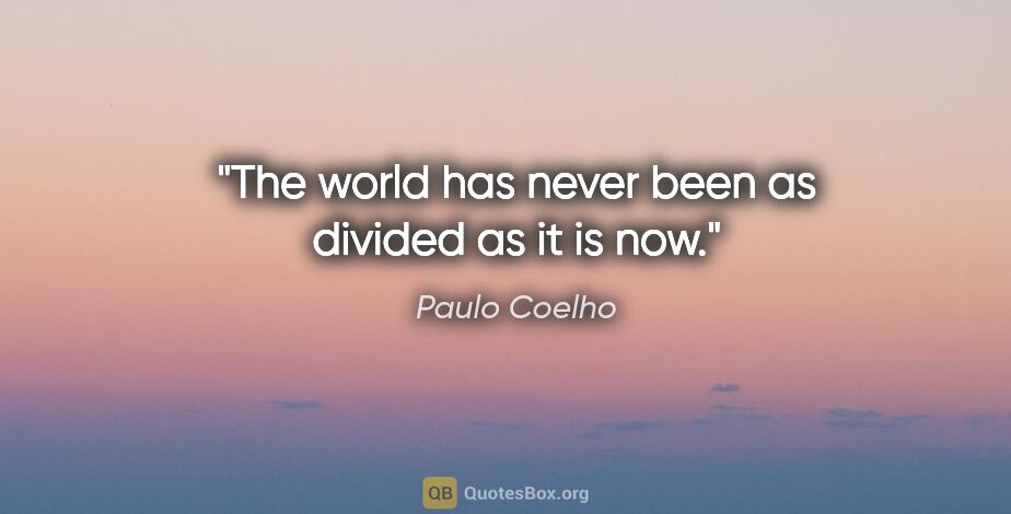 Paulo Coelho quote: "The world has never been as divided as it is now."