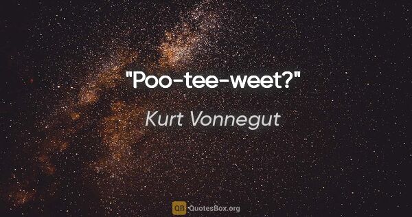 Kurt Vonnegut quote: "Poo-tee-weet?"