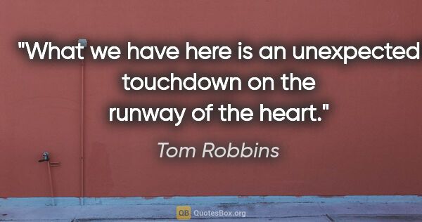 Tom Robbins quote: "What we have here is an unexpected touchdown on the runway of..."