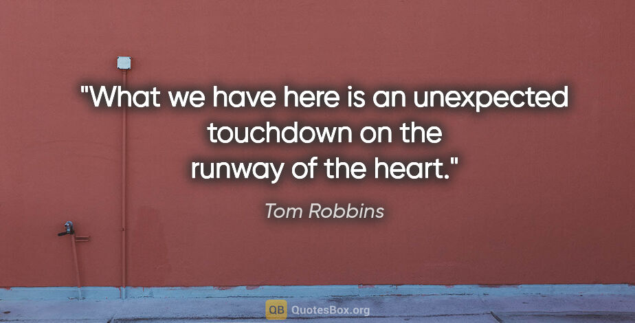 Tom Robbins quote: "What we have here is an unexpected touchdown on the runway of..."