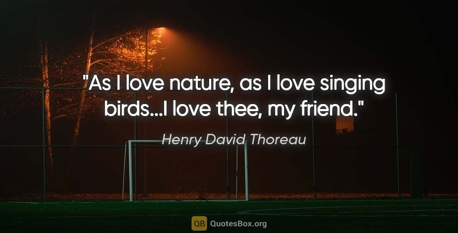 Henry David Thoreau quote: "As I love nature, as I love singing birds...I love thee, my..."