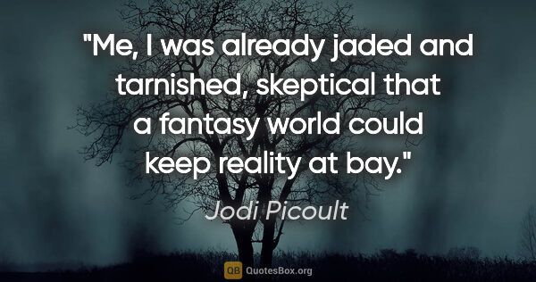 Jodi Picoult quote: "Me, I was already jaded and tarnished, skeptical that a..."