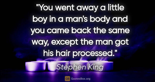 Stephen King quote: "You went away a little boy in a man's body and you came back..."