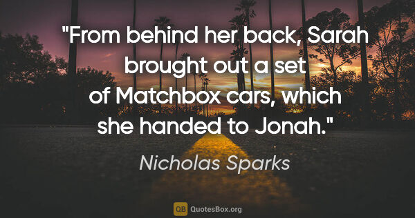 Nicholas Sparks quote: "From behind her back, Sarah brought out a set of Matchbox..."
