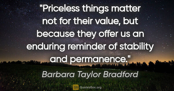 Barbara Taylor Bradford quote: "Priceless things matter not for their value, but because they..."