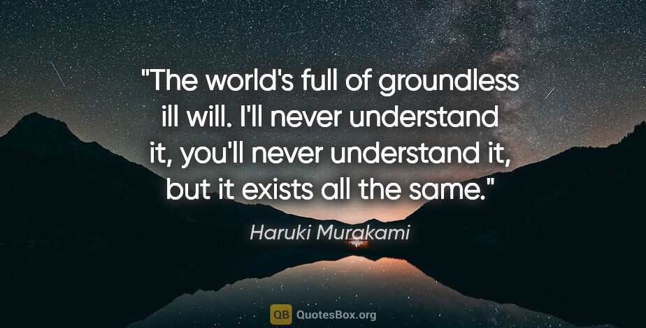 Haruki Murakami quote: "The world's full of groundless ill will. I'll never understand..."