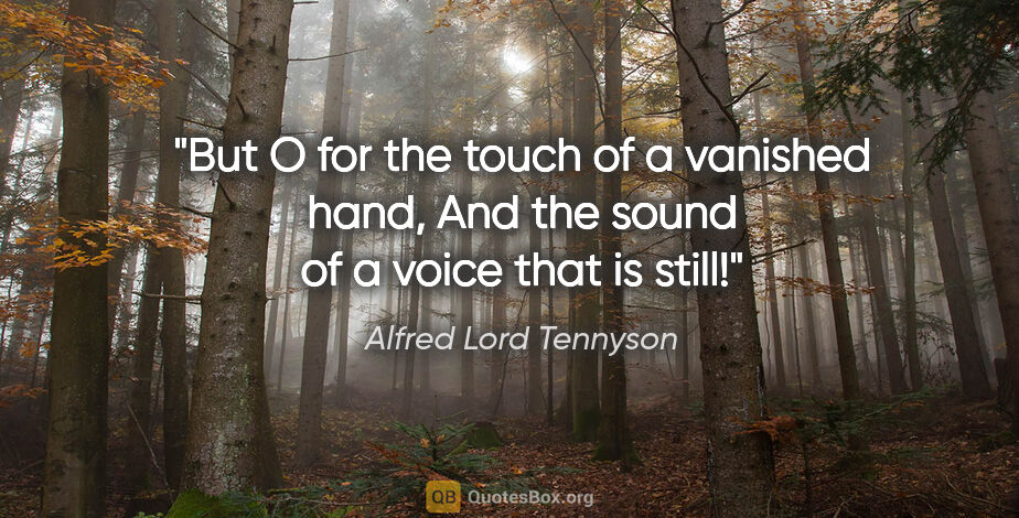 Alfred Lord Tennyson quote: "But O for the touch of a vanished hand, And the sound of a..."