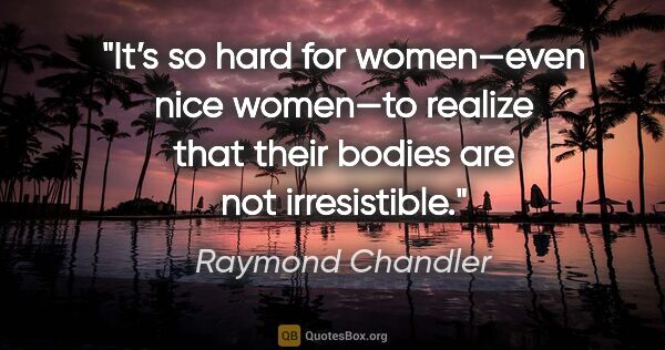 Raymond Chandler quote: "It’s so hard for women—even nice women—to realize that their..."