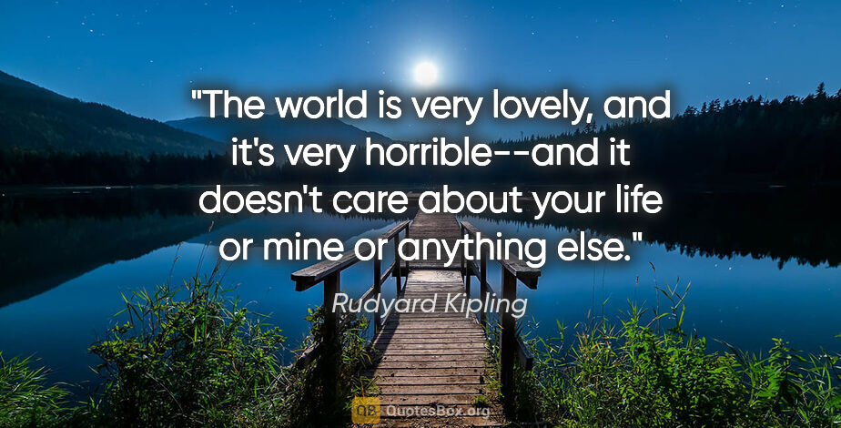 Rudyard Kipling quote: "The world is very lovely, and it's very horrible--and it..."