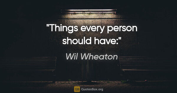 Wil Wheaton quote: "Things every person should have:"