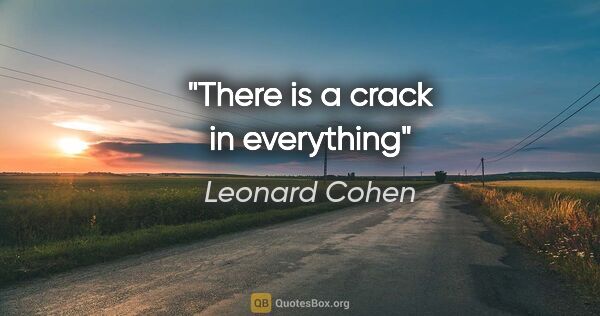 Leonard Cohen quote: "There is a crack in everything"