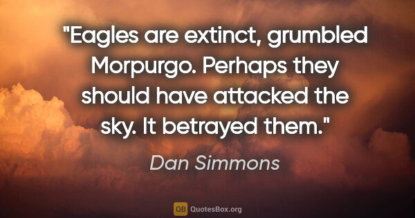 Dan Simmons quote: "Eagles are extinct," grumbled Morpurgo. "Perhaps they should..."
