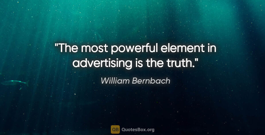 William Bernbach quote: "The most powerful element in advertising is the truth."