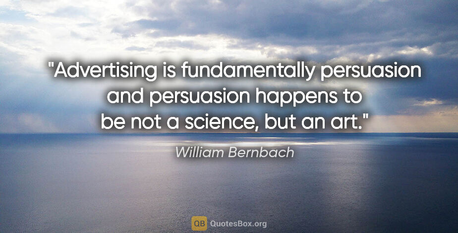 William Bernbach quote: "Advertising is fundamentally persuasion and persuasion happens..."