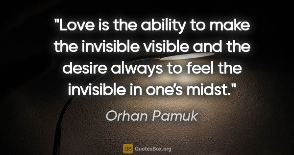 Orhan Pamuk quote: "Love is the ability to make the invisible visible and the..."