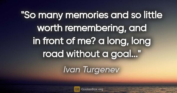 Ivan Turgenev quote: "So many memories and so little worth remembering, and in front..."
