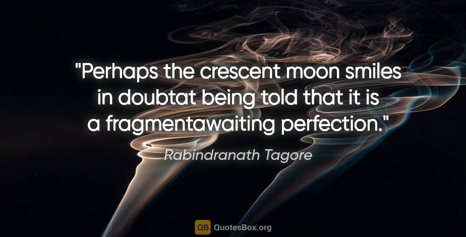 Rabindranath Tagore quote: "Perhaps the crescent moon smiles in doubtat being told that it..."