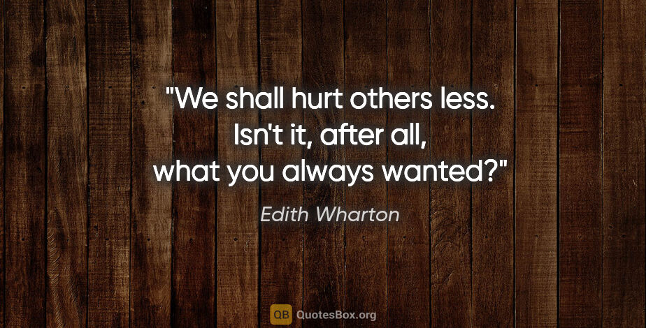 Edith Wharton quote: "We shall hurt others less. Isn't it, after all, what you..."