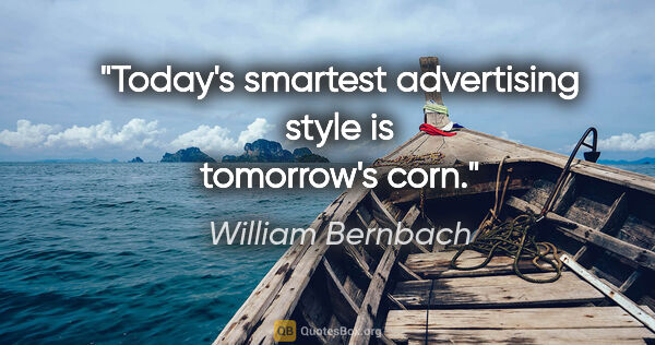 William Bernbach quote: "Today's smartest advertising style is tomorrow's corn."