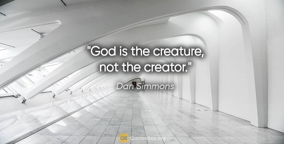 Dan Simmons quote: "God is the creature, not the creator."
