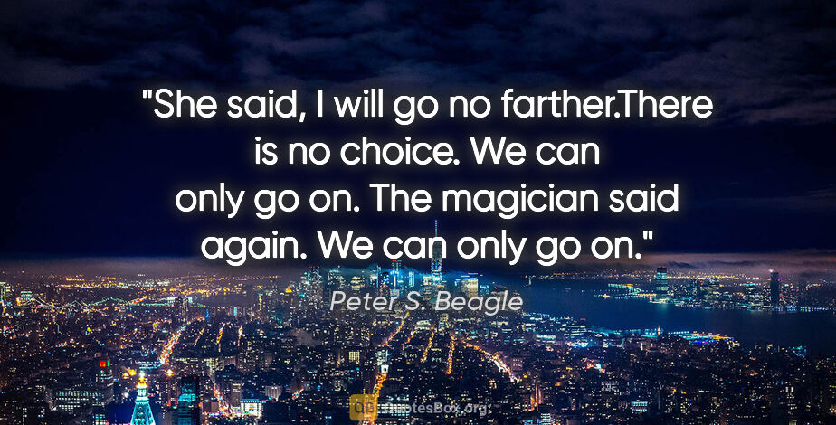 Peter S. Beagle quote: "She said, "I will go no farther."There is no choice. We can..."